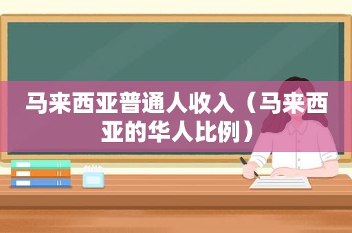 马来西亚普通人收入（马来西亚的华人比例）