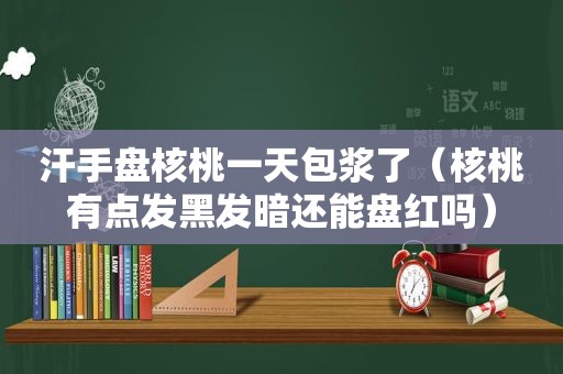 汗手盘核桃一天包浆了（核桃有点发黑发暗还能盘红吗）