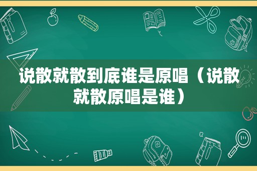 说散就散到底谁是原唱（说散就散原唱是谁）