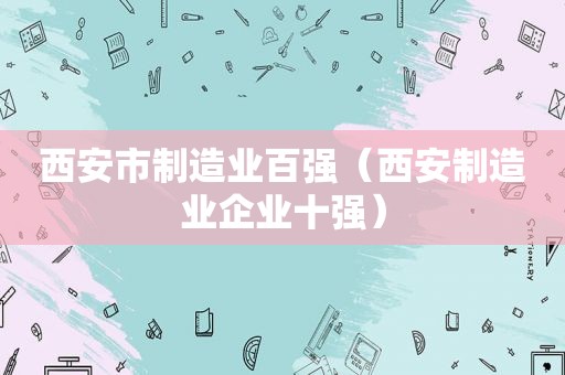 西安市制造业百强（西安制造业企业十强）