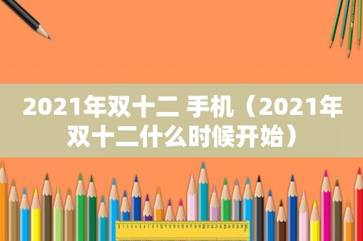 2021年双十二 手机（2021年双十二什么时候开始）