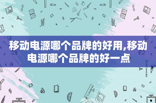 移动电源哪个品牌的好用,移动电源哪个品牌的好一点