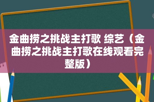 金曲捞之挑战主打歌 综艺（金曲捞之挑战主打歌在线观看完整版）