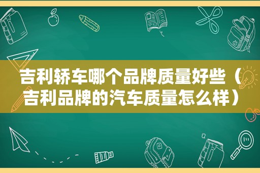 吉利轿车哪个品牌质量好些（吉利品牌的汽车质量怎么样）