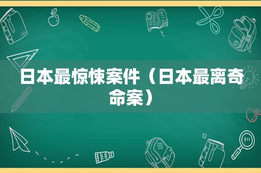 日本最惊悚案件（日本最离奇命案）