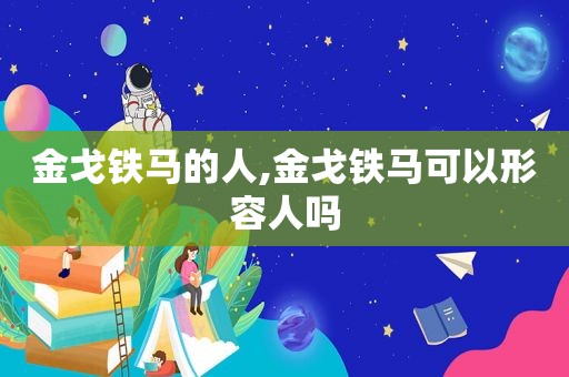 金戈铁马的人,金戈铁马可以形容人吗