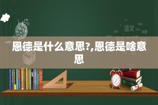 恩德是什么意思?,恩德是啥意思