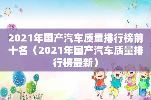 2021年国产汽车质量排行榜前十名（2021年国产汽车质量排行榜最新）