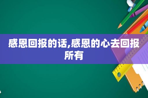 感恩回报的话,感恩的心去回报所有