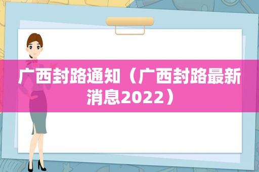 广西封路通知（广西封路最新消息2022）