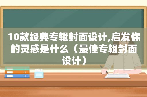 10款经典专辑封面设计,启发你的灵感是什么（最佳专辑封面设计）