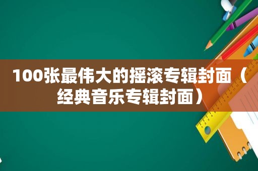 100张最伟大的摇滚专辑封面（经典音乐专辑封面）