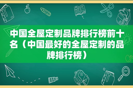 中国全屋定制品牌排行榜前十名（中国最好的全屋定制的品牌排行榜）