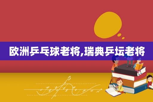 欧洲乒乓球老将,瑞典乒坛老将