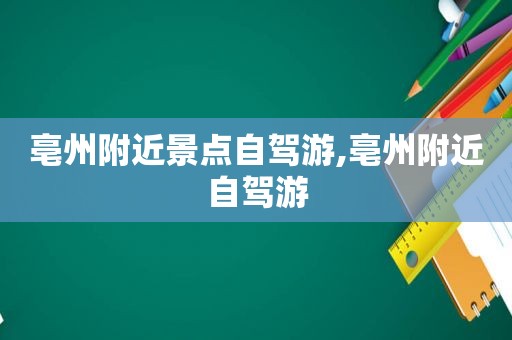 亳州附近景点自驾游,亳州附近自驾游