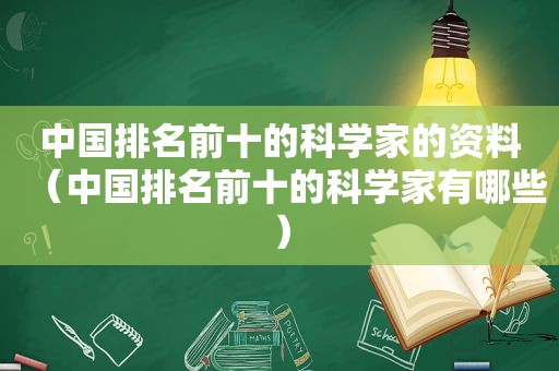 中国排名前十的科学家的资料（中国排名前十的科学家有哪些）  第1张