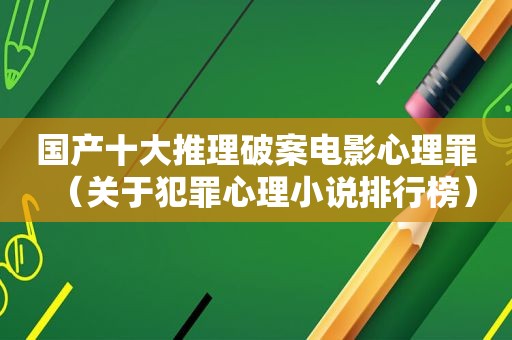 国产十大推理破案电影心理罪（关于犯罪心理小说排行榜）