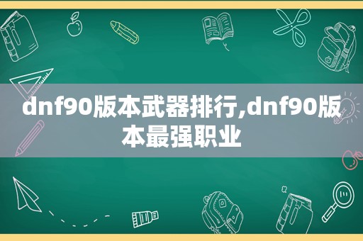 dnf90版本武器排行,dnf90版本最强职业