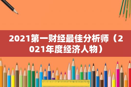 2021第一财经最佳分析师（2021年度经济人物）