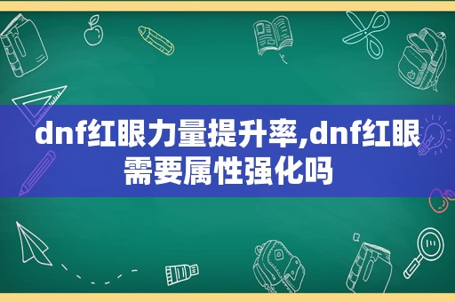 dnf红眼力量提升率,dnf红眼需要属性强化吗