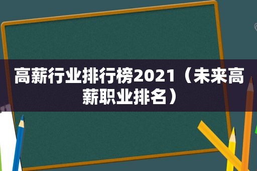 高薪行业排行榜2021（未来高薪职业排名）