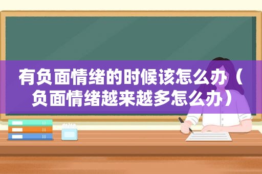 有负面情绪的时候该怎么办（负面情绪越来越多怎么办）