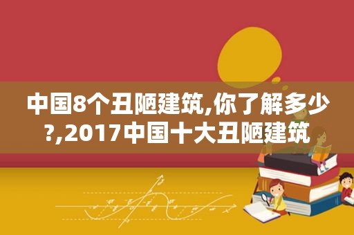 中国8个丑陋建筑,你了解多少?,2017中国十大丑陋建筑