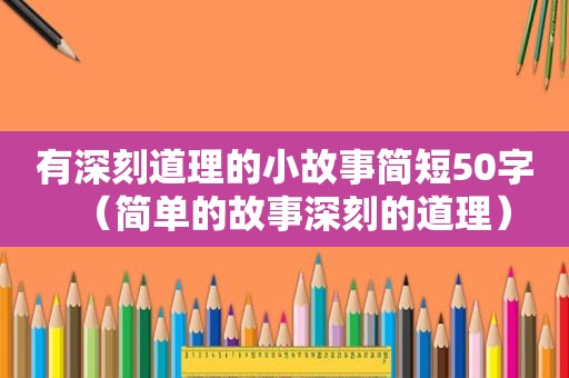 有深刻道理的小故事简短50字（简单的故事深刻的道理）