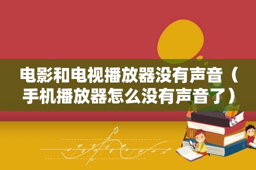 电影和电视播放器没有声音（手机播放器怎么没有声音了）