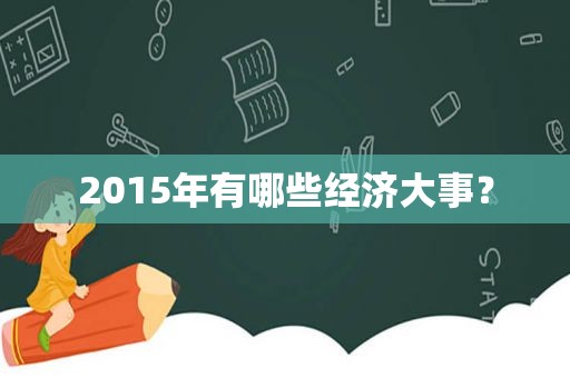 2015年有哪些经济大事？  第1张