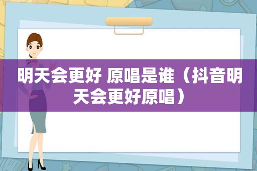 明天会更好 原唱是谁（抖音明天会更好原唱）