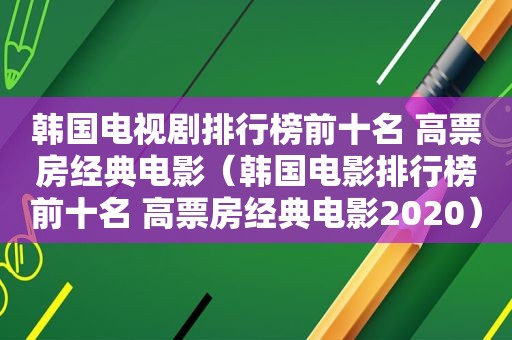 韩国电视剧排行榜前十名 高票房经典电影（韩国电影排行榜前十名 高票房经典电影2020）