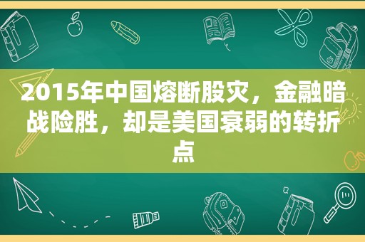 2015年中国熔断股灾，金融暗战险胜，却是美国衰弱的转折点