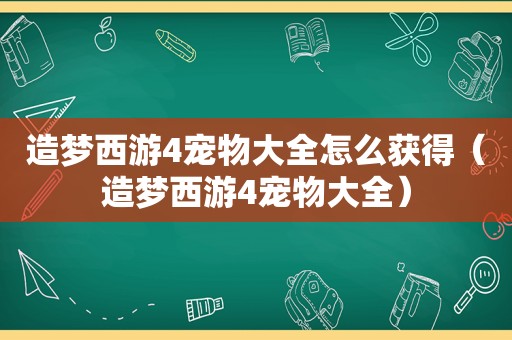 造梦西游4宠物大全怎么获得（造梦西游4宠物大全）