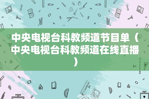 中央电视台科教频道节目单（中央电视台科教频道在线直播）