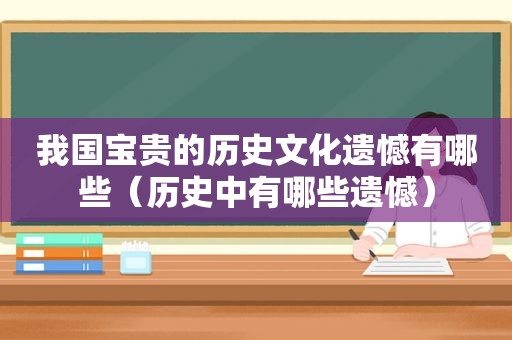 我国宝贵的历史文化遗憾有哪些（历史中有哪些遗憾）