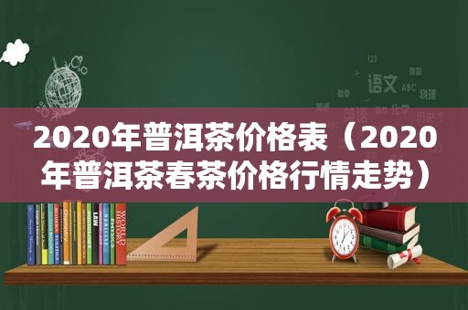 2020年普洱茶价格表（2020年普洱茶春茶价格行情走势）