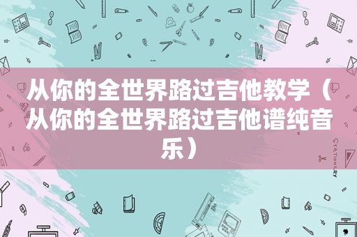 从你的全世界路过吉他教学（从你的全世界路过吉他谱纯音乐）