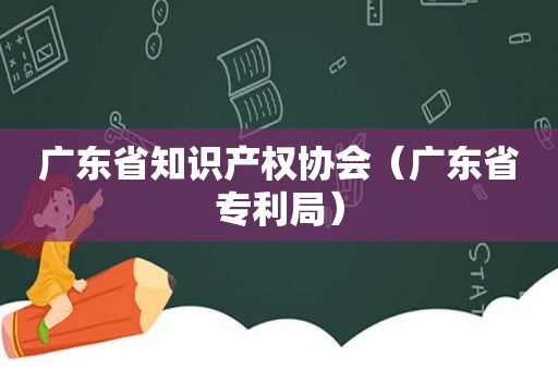 广东省知识产权协会（广东省专利局）