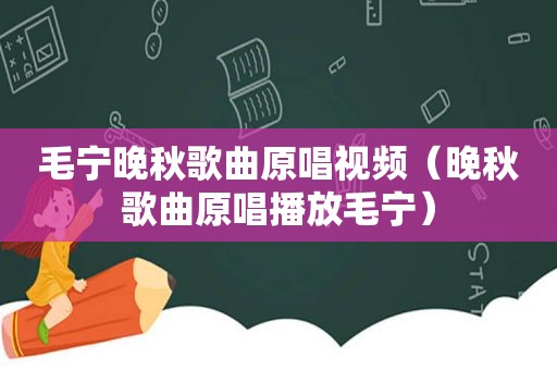 毛宁晚秋歌曲原唱视频（晚秋歌曲原唱播放毛宁）