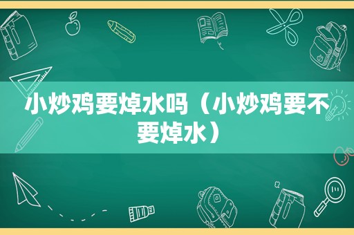 小炒鸡要焯水吗（小炒鸡要不要焯水）