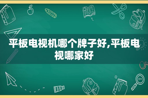 平板电视机哪个牌子好,平板电视哪家好