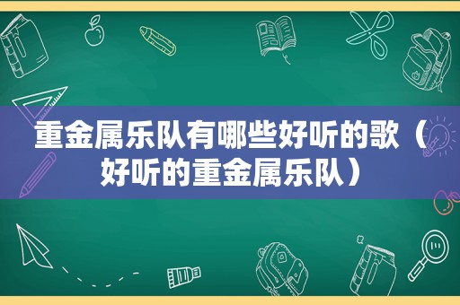 重金属乐队有哪些好听的歌（好听的重金属乐队）