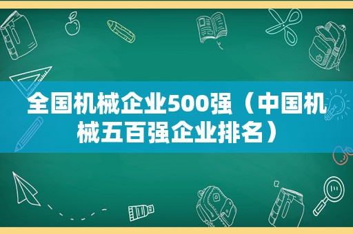 全国机械企业500强（中国机械五百强企业排名）