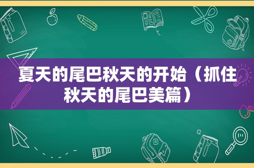 夏天的尾巴秋天的开始（抓住秋天的尾巴美篇）