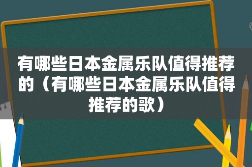 有哪些日本金属乐队值得推荐的（有哪些日本金属乐队值得推荐的歌）