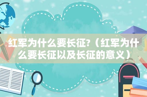 红军为什么要长征?（红军为什么要长征以及长征的意义）