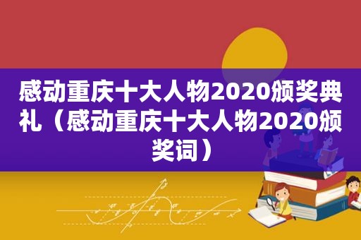 感动重庆十大人物2020颁奖典礼（感动重庆十大人物2020颁奖词）