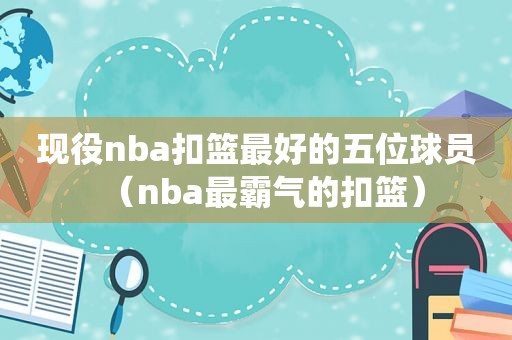 现役nba扣篮最好的五位球员（nba最霸气的扣篮）