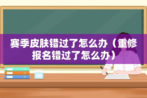 赛季皮肤错过了怎么办（重修报名错过了怎么办）